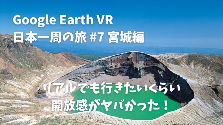 【Google Earth VR 日本一周の旅 #7 宮城編】御釜に行ってみたら開放感がヤバかった！その他ひまわり畑など