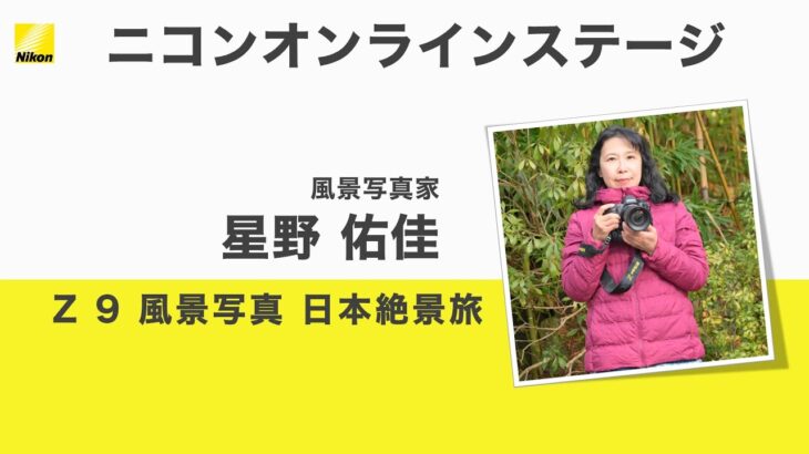 【星野 佑佳】「Z 9　風景写真　日本絶景旅」Z 24-120mm f/4 S、Z 70-200mm f/2.8 VR Sなど│ニコンCP+2022オンライン