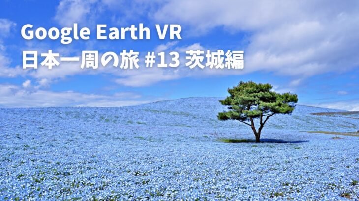 【Google Earth VR 日本一周の旅 #13 茨城編】ひたち海浜公園のネモフィラが最高にきれいだ