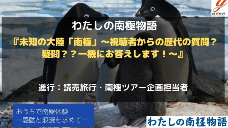 【読売旅行《南極》オンラインイベント】『未知の大陸「南極」～視聴者からの歴代の質問？疑問？？一機にお答えします！～』