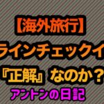 【No.351】【海外旅行】オンラインチェックインは『正解』なのか？