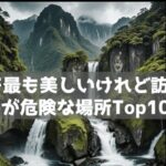 日本で最も美しいけれども訪れる人のが危険な場所Top10